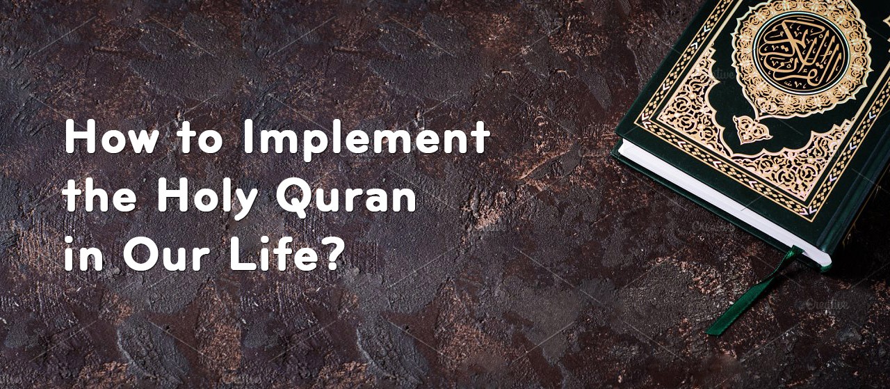 How to Implement the Holy Quran in Our Life?